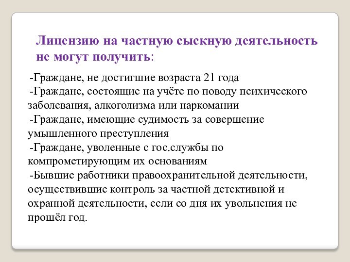 Лицензию на частную сыскную деятельность не могут получить:Граждане, не достигшие возраста 21