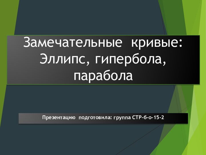 Замечательные кривые: Эллипс, гипербола, парабола Презентацию подготовила: группа СТР-б-о-15-2