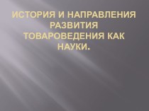 История и направления развития товароведения как науки