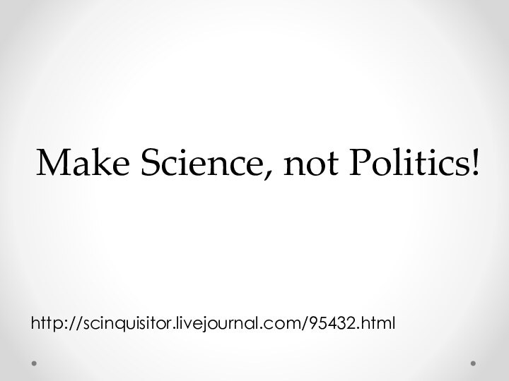 Make Science, not Politics!http://scinquisitor.livejournal.com/95432.html