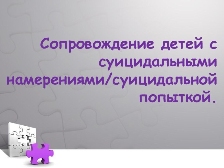 Сопровождение детей с суицидальными намерениями/суицидальной  попыткой.