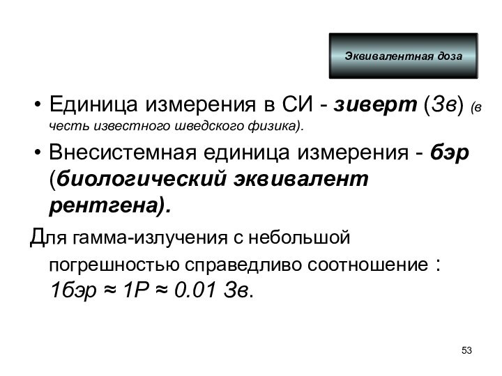 Эквивалентная дозаЕдиница измерения в СИ - зиверт (Зв) (в честь известного шведского