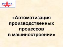 Автоматизация производственных процессов в машиностроении. Технологические процессы автоматизированного производства. (Лекция 4)