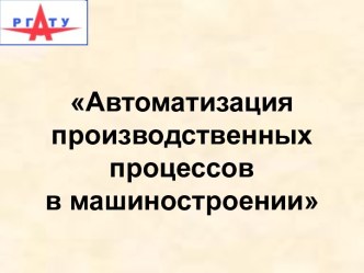 Автоматизация производственных процессов в машиностроении. Технологические процессы автоматизированного производства. (Лекция 4)