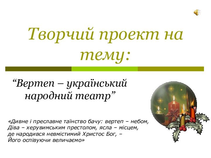 Творчий проект на тему:“Вертеп – український народний театр”«Дивне і преславне таїнство бачу: