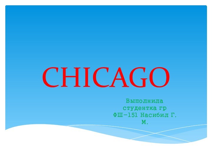 CHICAGOВыполнила студентка гр ФШ-151 Насибил Г.М.