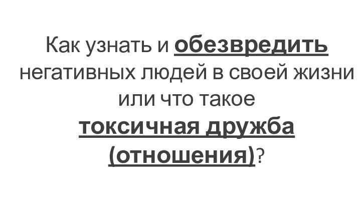 Как узнать и обезвредить негативных людей в своей жизниили что такое токсичная дружба (отношения)?