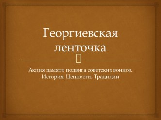 Георгиевская ленточка. Акция памяти подвига советских воинов. История. Ценности. Традиции