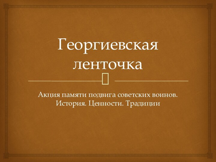 Георгиевская ленточкаАкция памяти подвига советских воинов. История. Ценности. Традиции