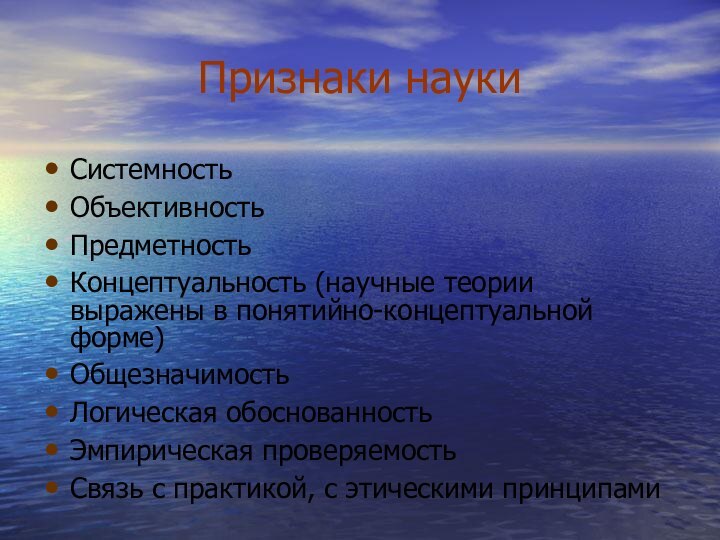 Признаки наукиСистемность Объективность Предметность Концептуальность (научные теории выражены в понятийно-концептуальной форме)ОбщезначимостьЛогическая обоснованностьЭмпирическая