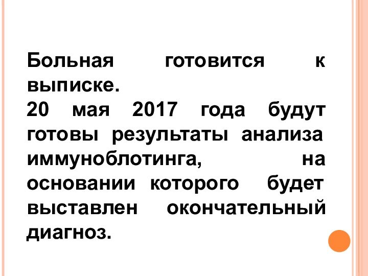 Больная готовится к выписке.20 мая 2017 года будут готовы результаты анализа иммуноблотинга,