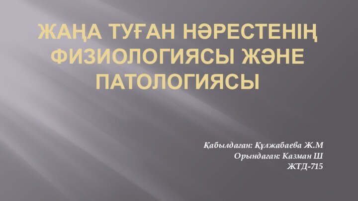 ЖАҢА ТУҒАН НӘРЕСТЕНІҢ ФИЗИОЛОГИЯСЫ ЖӘНЕ ПАТОЛОГИЯСЫҚабылдаған: Құлжабаева Ж.МОрындаған: Казман ШЖТД-715