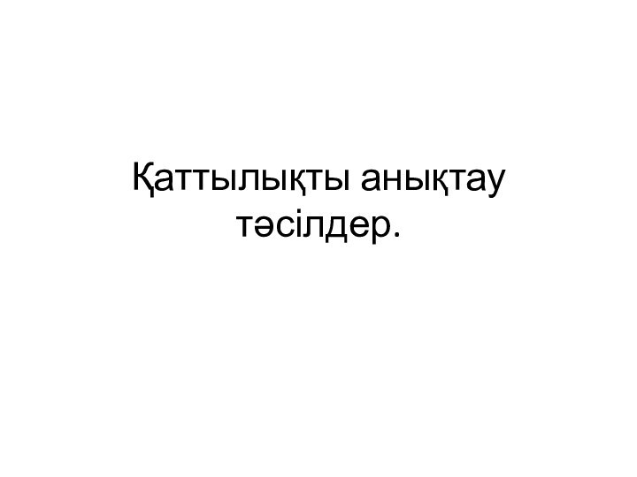 Қаттылықты анықтау тәсілдер.