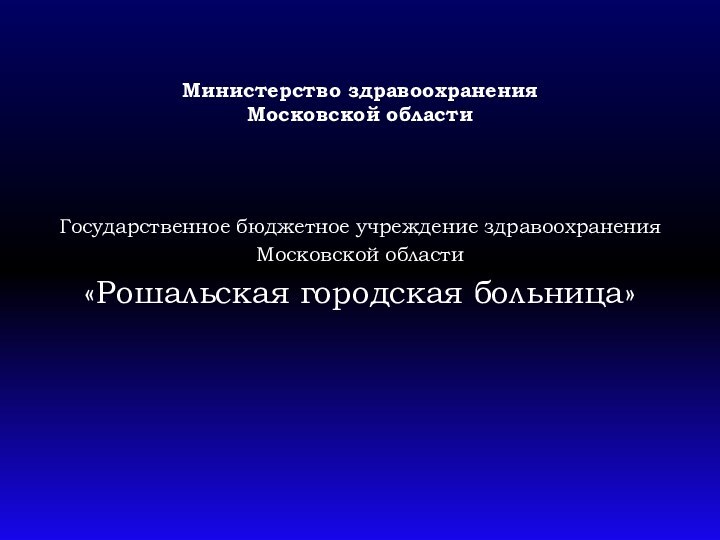 Министерство здравоохранения Московской областиГосударственное бюджетное учреждение здравоохраненияМосковской области  «Рошальская городская больница»