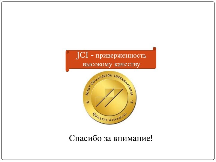 Спасибо за внимание! JCI - приверженность высокому качеству