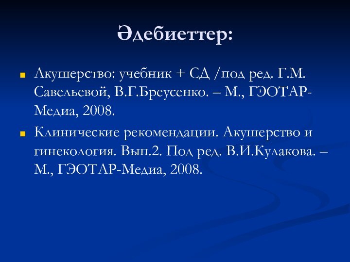 Әдебиеттер:Акушерство: учебник + СД /под ред. Г.М.Савельевой, В.Г.Бреусенко. – М., ГЭОТАР-Медиа, 2008.Клинические