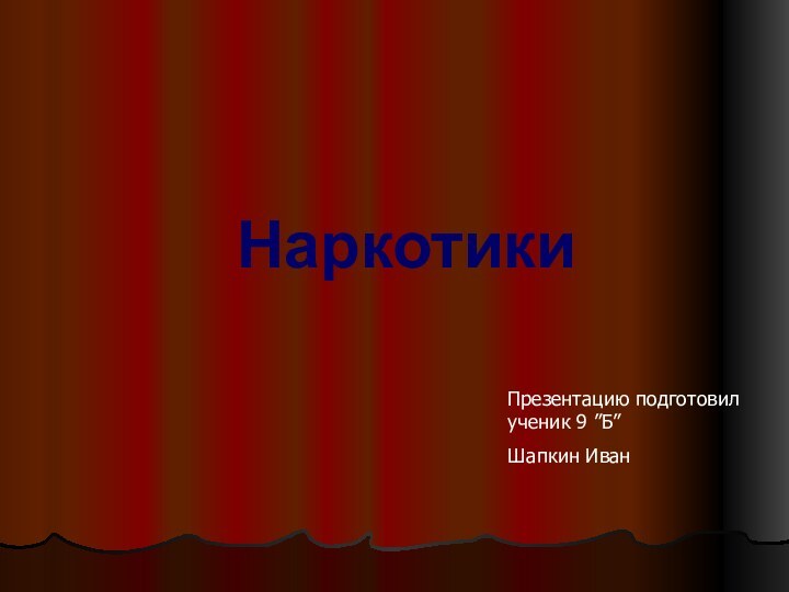 Наркотики Презентацию подготовил ученик 9 ”Б” Шапкин Иван