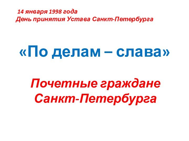 14 января 1998 годаДень принятия Устава Санкт-Петербурга«По делам – слава» Почетные граждане Санкт-Петербурга
