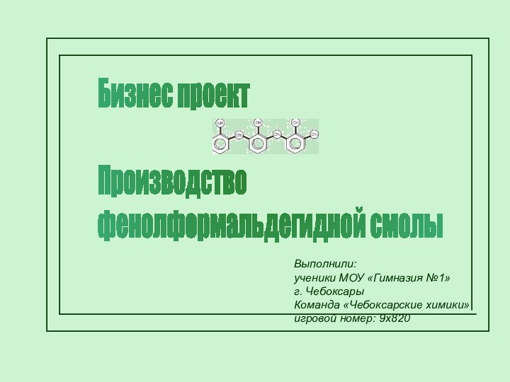 Бизнес проект    Производство  фенолформальдегидной смолыВыполнили:ученики МОУ «Гимназия №1»г.