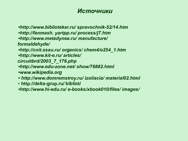 Источникиhttp://www.bibliotekar.ru/ spravochnik-52/14.htm http://fanmash. yartpp.ru/ process/j7.htmhttp://www.metadynea.ru/ manufacture/ formaldehyde/http://cnit.ssau.ru/ organics/ chem4/o254_1.htmhttp://www.kit-e.ru/ articles/ circuitbrd/2003_7_176.phphttp://www.edu-zone.net/ show/76882.htmlwww.wikipedia.org http://www.domremstroy.ru/