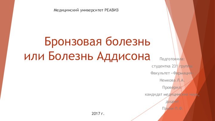 Бронзовая болезнь или Болезнь АддисонаПодготовила: студентка 231 группыФакультет «Фармация»Немкова Л.А.Проверил:кандидат медицинских наук,