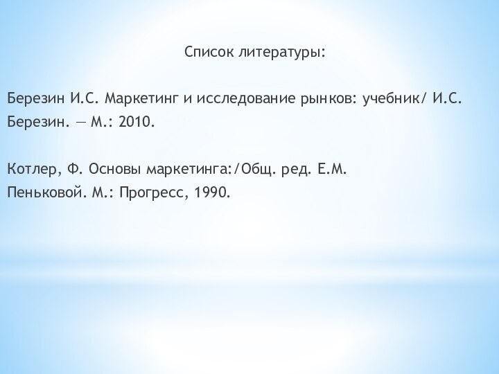 Список литературы:Березин И.С. Маркетинг и исследование рынков: учебник/ И.С.