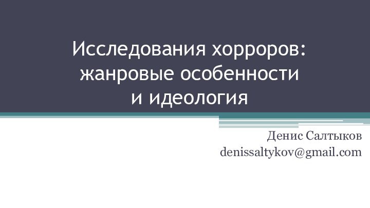 Исследования хорроров: жанровые особенности и идеологияДенис Салтыковdenissaltykov@gmail.com