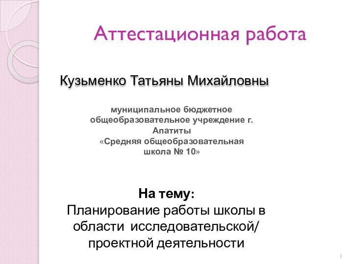 Аттестационная работа Кузьменко Татьяны МихайловныНа тему:Планирование работы школы в области исследовательской/ проектной