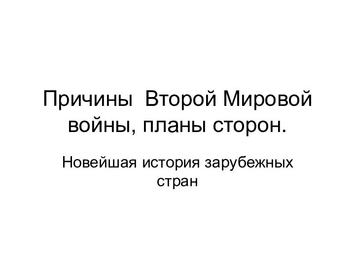 Причины Второй Мировой войны, планы сторон.Новейшая история зарубежных стран