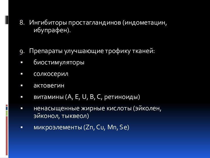 8.  Ингибиторы простагландинов (индометацин, ибупрафен). 9.  Препараты улучшающие трофику тканей:биостимуляторысолкосерилактовегинвитамины