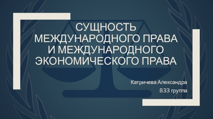 СУЩНОСТЬ МЕЖДУНАРОДНОГО ПРАВА И МЕЖДУНАРОДНОГО ЭКОНОМИЧЕСКОГО ПРАВАКатричева Александра833 группа