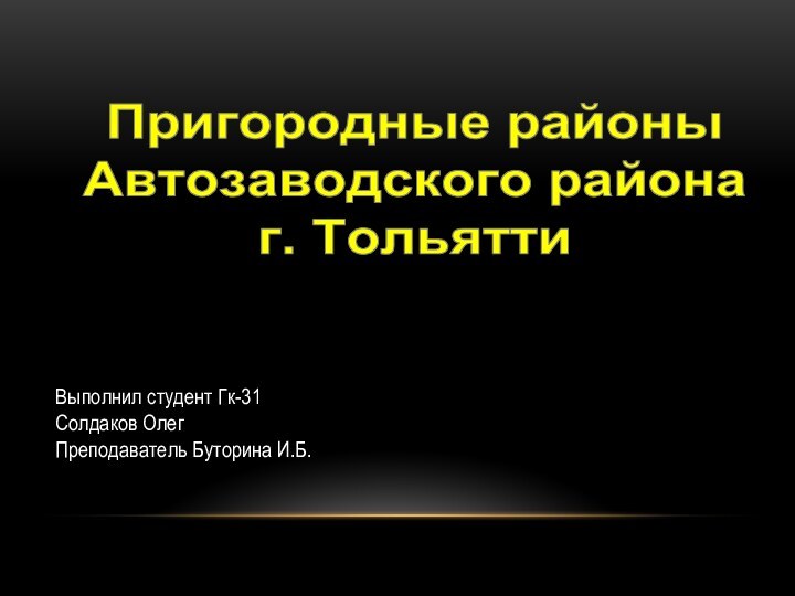 Пригородные районы  Автозаводского района г. ТольяттиВыполнил студент Гк-31Солдаков ОлегПреподаватель Буторина И.Б.