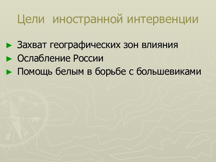 Цели иностранной интервенции Захват географических зон влияния Ослабление РоссииПомощь белым в борьбе с большевиками