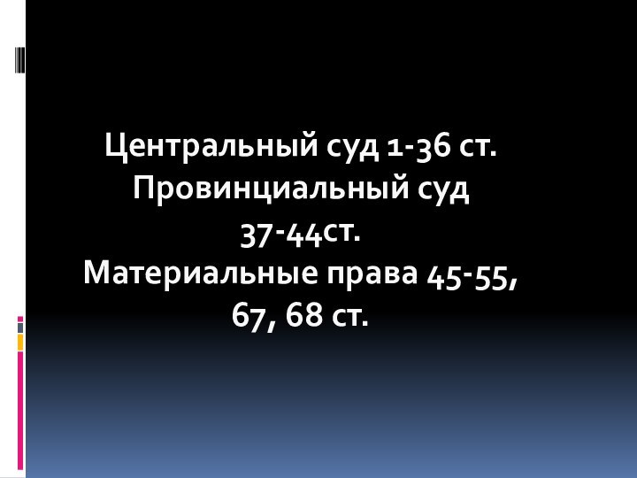 Центральный суд 1-36 ст.Провинциальный суд 37-44ст.Материальные права 45-55, 67, 68 ст.