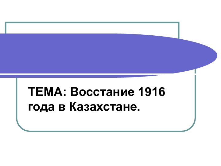 ТЕМА: Восстание 1916 года в Казахстане.