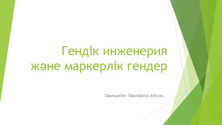 Гендік инженерия және маркерлік гендер Орындаған: Оралбаева Айгуль