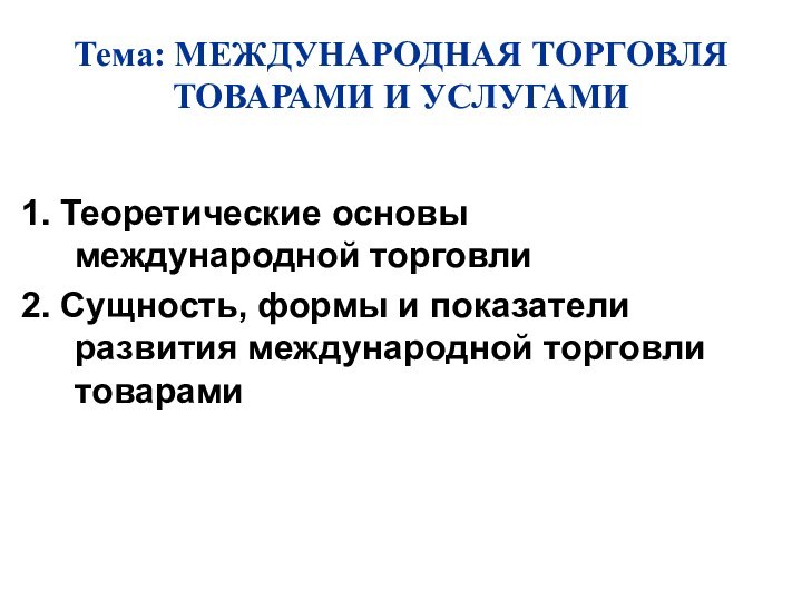 Тема: МЕЖДУНАРОДНАЯ ТОРГОВЛЯ ТОВАРАМИ И УСЛУГАМИ  1. Теоретические основы международной торговли2.