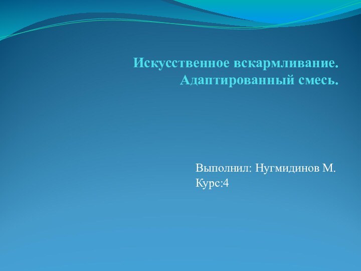 Искусственное вскармливание. Адаптированный смесь.Выполнил: Нугмидинов М.Курс:4