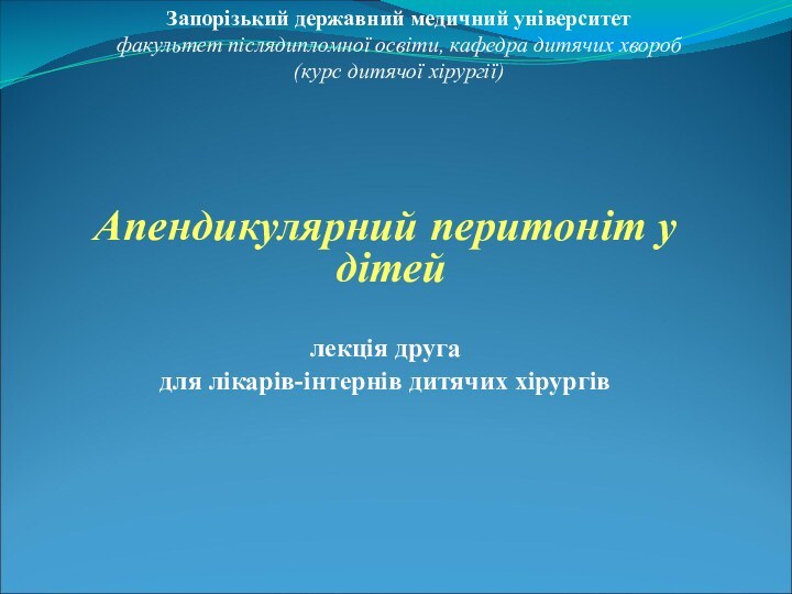 Апендикулярний перитоніт у дітей лекція друга для лікарів-інтернів дитячих хірургівЗапорізький державний медичний