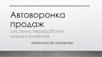 Автоворонка продаж. Система переработки лидов в клиентов. Ахиллесов подарок