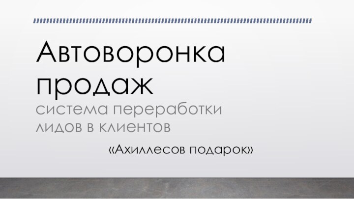 Автоворонка  продаж система переработки  лидов в клиентов«Ахиллесов подарок»