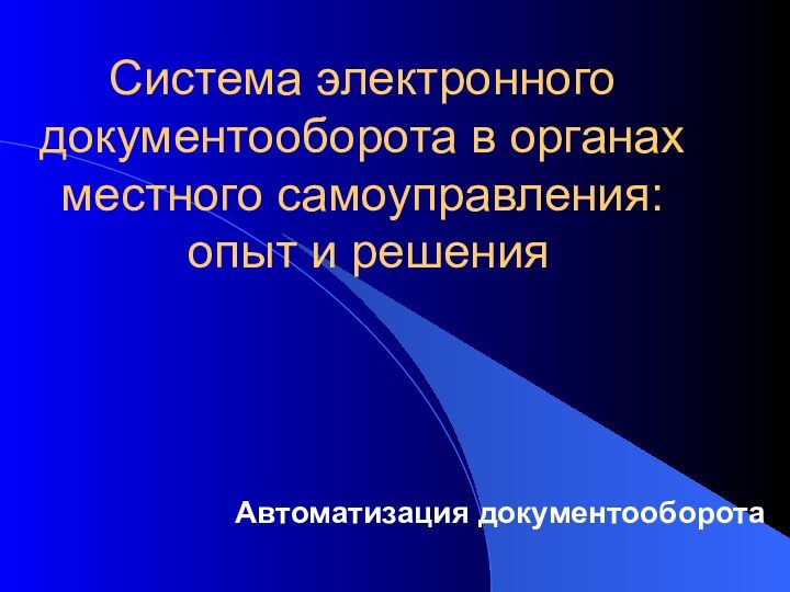 Cистема электронного документооборота в органах местного самоуправления:  опыт и решения Автоматизация документооборота