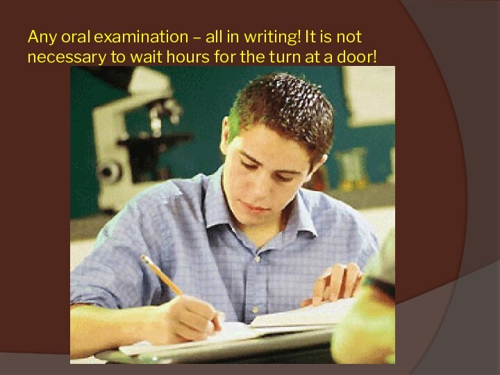 Any oral examination – all in writing! It is not necessary to