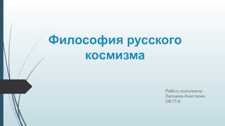 Философия русского космизмаРаботу выполнила Лапшина Анастасия, ОБ17-9