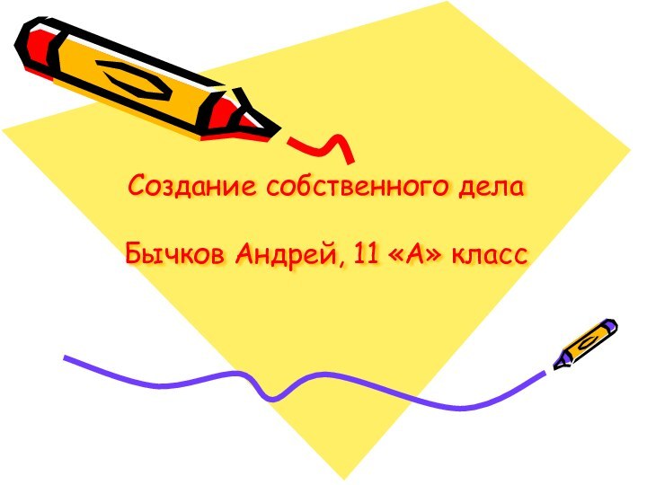 Создание собственного дела  Бычков Андрей, 11 «А» класс