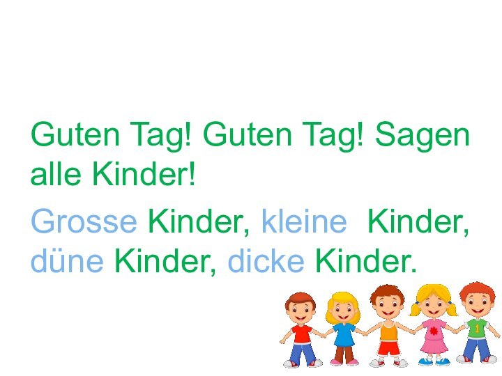 Guten Tag!!!Guten Tag! Guten Tag! Sagen alle Kinder!Grosse Kinder, kleine Kinder, düne Kinder, dicke Kinder.