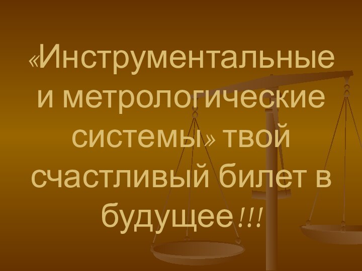 «Инструментальные и метрологические системы» твой счастливый билет в будущее!!!