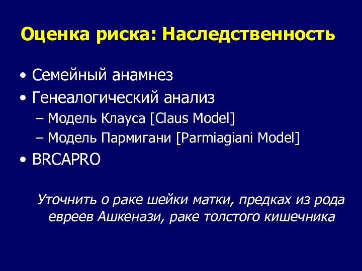 Оценка риска: НаследственностьСемейный анамнезГенеалогический анализМодель Клауса [Claus Model]Модель Пармигани [Parmiagiani Model]BRCAPROУточнить о