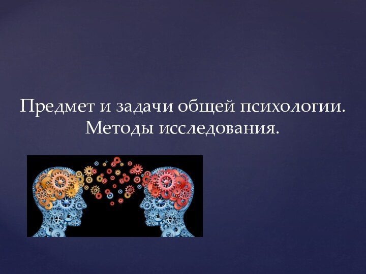 Предмет и задачи общей психологии.Методы исследования.