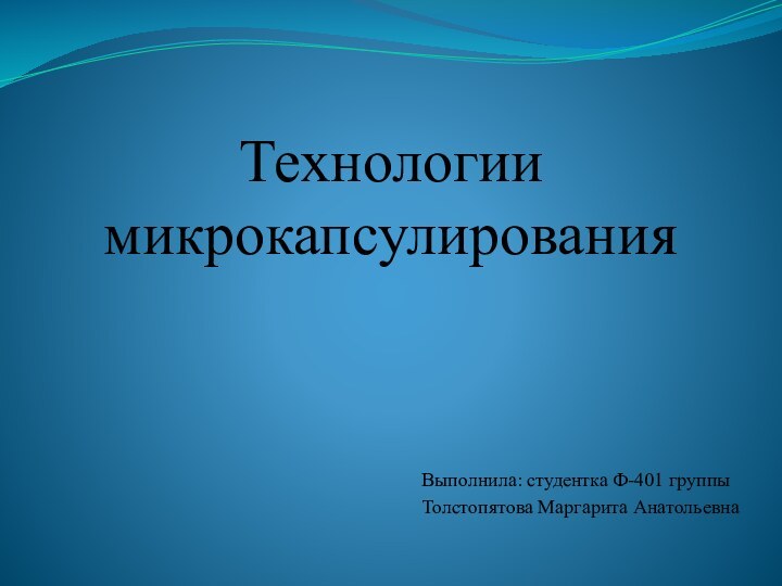 Технологии микрокапсулирования Выполнила: студентка Ф-401 группыТолстопятова Маргарита Анатольевна